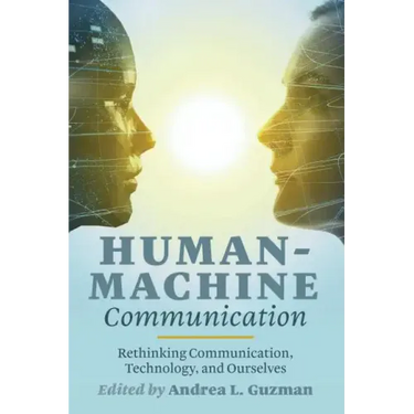 Human-Machine Communication: Rethinking Communication, Technology, and Ourselves