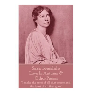 Sara Teasdale - Love In Autumn & Other Poems: "I make the most of all that comes and the least of all that goes."