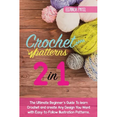 Crochet Patterns: The Ultimate Beginner's Guide To learn Crochet and create Any Design You Want with Easy-to-Follow Illustration Pattern
