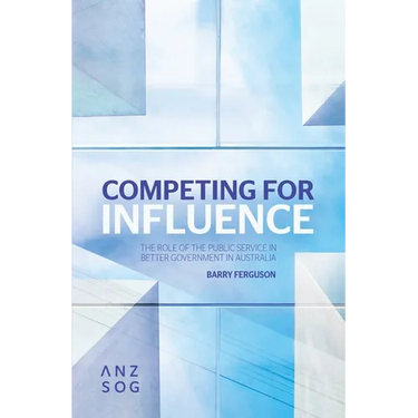 Competing for Influence: The Role of the Public Service in Better Government in Australia