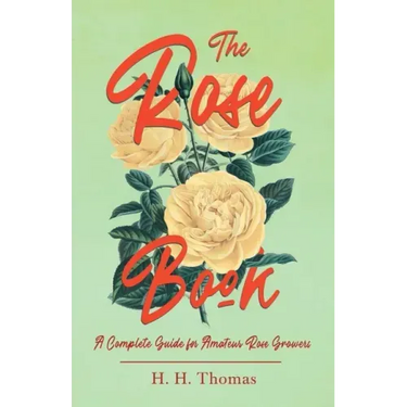 The Rose Book - A Complete Guide for Amateur Rose Growers
