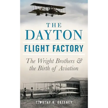 The Dayton Flight Factory: The Wright Brothers & the Birth of Aviation