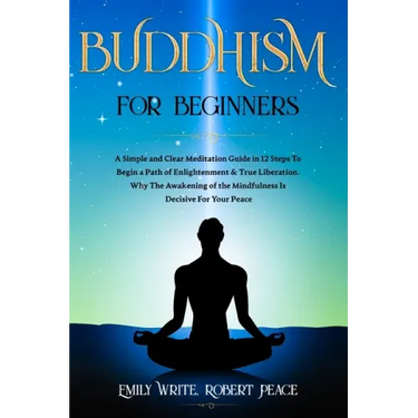 Buddhism for Beginners: A Simple and Clear Meditation Guide in 12 Steps To Begin a Path of Enlightenment & True Liberation. Why The Awakening