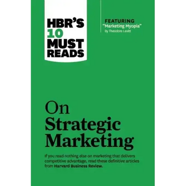 Hbr's 10 Must Reads on Strategic Marketing (with Featured Article Marketing Myopia, by Theodore Levitt)