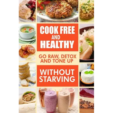 Cook-Free and Healthy - Go Raw, Detox and Tone up without Starving: Looking to eat wholesome and healthy ingredients with raw food lifestyle