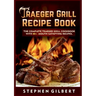 Traeger Grill Recipe Book: The Complete Traeger Grill Cookbook With 80+ Mouth Satisfying Recipes