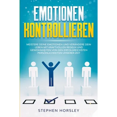 Emotionen kontrollieren: Meistere deine Emotionen und verändere dein Leben mit kraftvollen Regeln und Gewohnheiten von den erfolgreichsten Pers