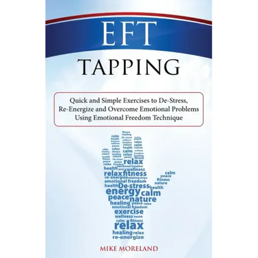 EFT Tapping: Quick and Simple Exercises to De-Stress, Re-Energize and Overcome Emotional Problems Using Emotional Freedom Technique