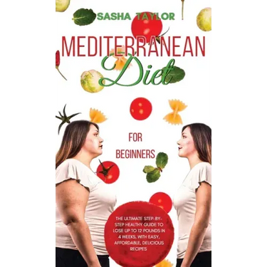 Mediterranean Diet for Beginners: The Ultimate Step-by-Step Healthy Guide to Lose Up to 12 Pounds in 4 Weeks, with Easy, Affordable, Delicious Recipes
