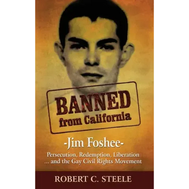 Banned from California: -Jim Foshee- Persecution, Redemption, Liberation ... and the Gay Civil Rights Movement