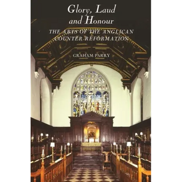 Glory, Laud and Honour: The Arts of the Anglican Counter-Reformation