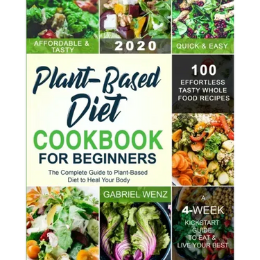 Plant-Based Diet Cookbook for Beginners: The Complete Guide to Plant-Based Diet to Heal Your Body- 100 Effortless Tasty Whole Food Recipes- A 4-Week K