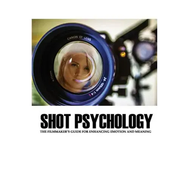 Shot Psychology: The Filmmaker's Guide For Enhancing Emotion And Meaning