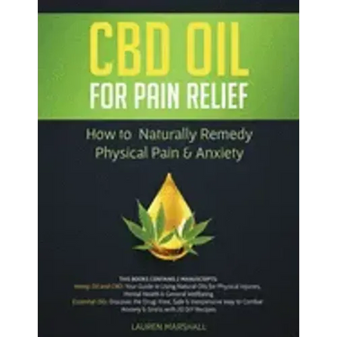 CBD Oil for Pain Relief: 2 Manuscripts - How to Naturally Remedy Physical Pain & Anxiety