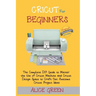 Cricut for Beginners: The Complete DIY Guide to Master the Use of Cricut Machine and Cricut Design Space to Craft Out Awesome Cricut Project