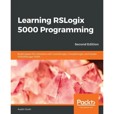 Learning RSLogix 5000 Programming - Second Edition: Build robust PLC solutions with ControlLogix, CompactLogix, and Studio 5000/RSLogix 5000