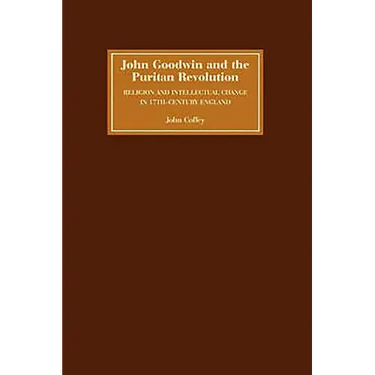 John Goodwin and the Puritan Revolution: Religion and Intellectual Change in Seventeenth-Century England