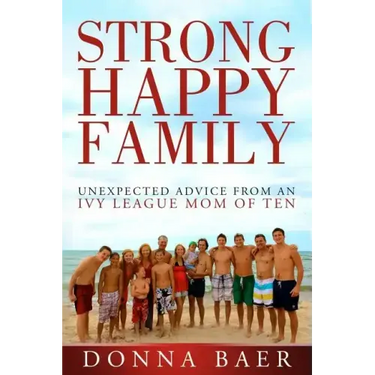 Strong Happy Family: Unexpected Advice from an Ivy League Mom of 10