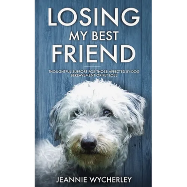 Losing My Best Friend: Thoughtful support for those affected by dog bereavement or pet loss