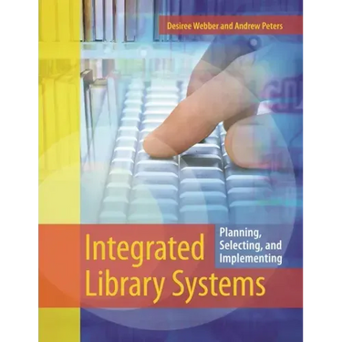 Integrated Library Systems: Planning, Selecting, and Implementing