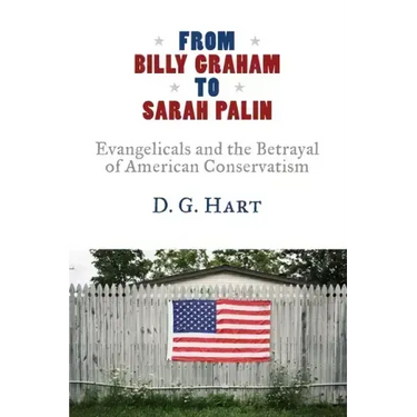 From Billy Graham to Sarah Palin: Evangelicals and the Betrayal of American Conservatism