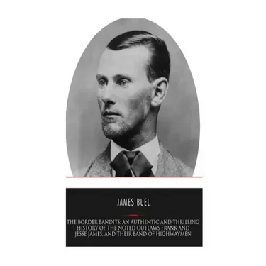 The Border Bandits: An Authentic and Thrilling History of the Noted Outlaws, Jesse and Frank James, and Their Bands of Highwaymen