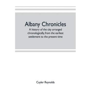 Albany chronicles, a history of the city arranged chronologically, from the earliest settlement to the present time; illustrated with many historical