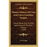 Pioneer History Of Coos And Curry Counties, Oregon: Heroic Deeds And Thrilling Adventures Of The Early Settlers (1898)