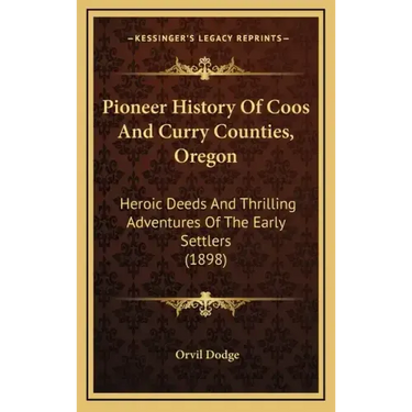 Pioneer History Of Coos And Curry Counties, Oregon: Heroic Deeds And Thrilling Adventures Of The Early Settlers (1898)