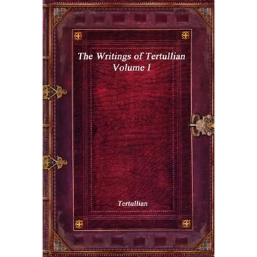 The Writings of Tertullian - Volume I