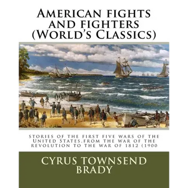 American fights and fighters (World's Classics): stories of the first five wars of the United States, from the war of the revolution to the war of 181