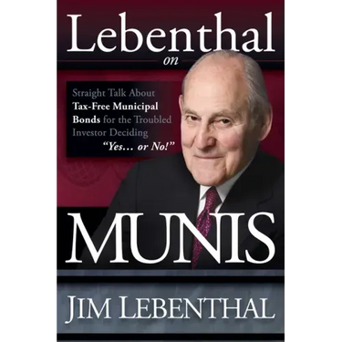 Lebenthal on Munis: Straight Talk about Tax-Free Municipal Bonds for the Troubled Investor Deciding Yes...or No!