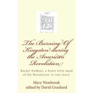 The Burning Of Kingston during the American Revolution: Rachel DuMont, a brave little maid of the Revolution: A true story of the burning of Kingston