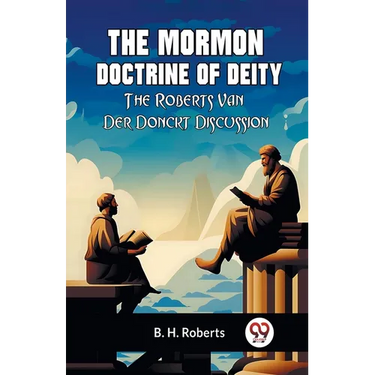 The Mormon Doctrine Of Deity The Roberts-Van Der Donckt Discussion