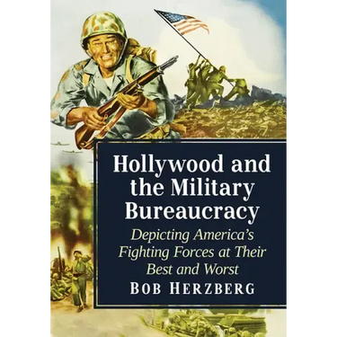 Hollywood and the Military Bureaucracy: Depicting America's Fighting Forces at Their Best and Worst