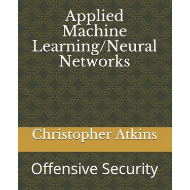 Applied Machine Learning/Neural Networks: Offensive Security