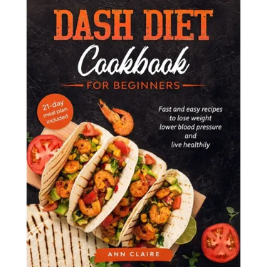 Dash Diet cookbook for beginners: Fast and Easy Recipes to Lose Weight, Lower Blood Pressure and Live Healthily. 21-day Meal Plan Included