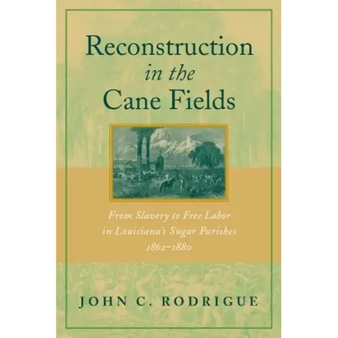 Reconstruction in the Cane Fields: From Slavery to Free Labor in Louisiana's Sugar Parishes, 1862-1880