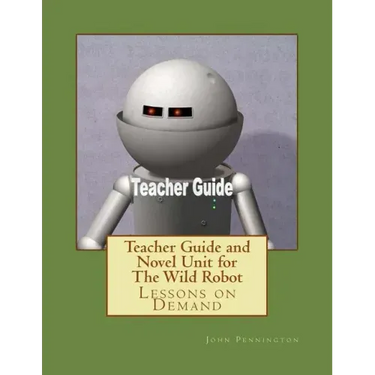 Teacher Guide and Novel Unit for The Wild Robot: Lessons on Demand