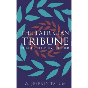 The Patrician Tribune: Publius Clodius Pulcher