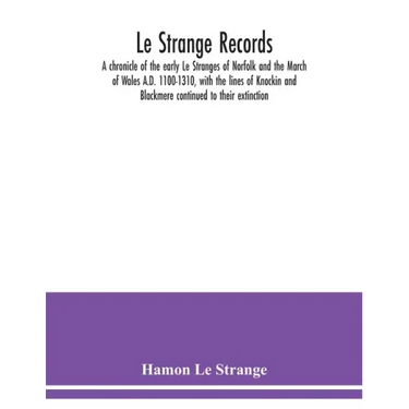 Le Strange records: a chronicle of the early Le Stranges of Norfolk and the March of Wales A.D. 1100-1310, with the lines of Knockin and B