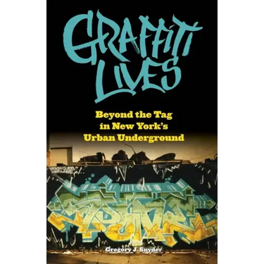 Graffiti Lives: Beyond the Tag in New Yorkas Urban Underground