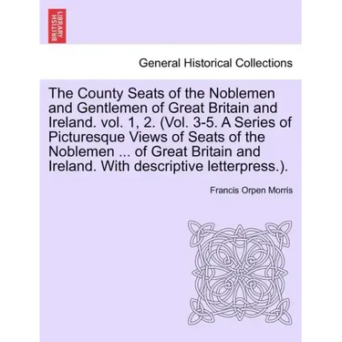 The County Seats of the Noblemen and Gentlemen of Great Britain and Ireland. vol. 1, 2. (Vol. 3-5. A Series of Picturesque Views of Seats of the Noble