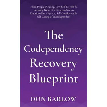 The Codependency Recovery Blueprint: From People-Pleasing, Low Self-Esteem & Intimacy Issues of a Codependent to Emotional Intelligence, Self-Confiden