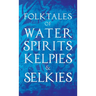 Folktales of Water Spirits, Kelpies, and Selkies