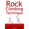 Rock Climbing Technique: The Practical Guide to Movement Mastery