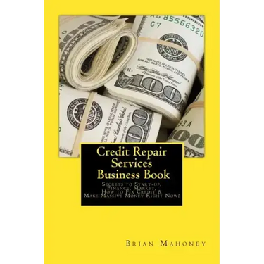 Credit Repair Services Business Book: Secrets to Start-up, Finance, Market, How to Fix Credit & Make Massive Money Right Now!
