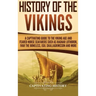 History of the Vikings: A Captivating Guide to the Viking Age and Feared Norse Seafarers Such as Ragnar Lothbrok, Ivar the Boneless, Egil Skallagrimss