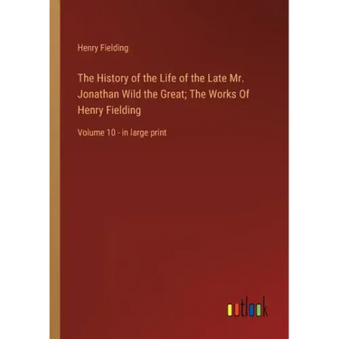 The History of the Life of the Late Mr. Jonathan Wild the Great; The Works Of Henry Fielding: Volume 10 - in large print