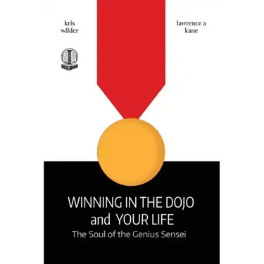 Winning in the Dojo and Your Life: Soul of the Genius Sensei